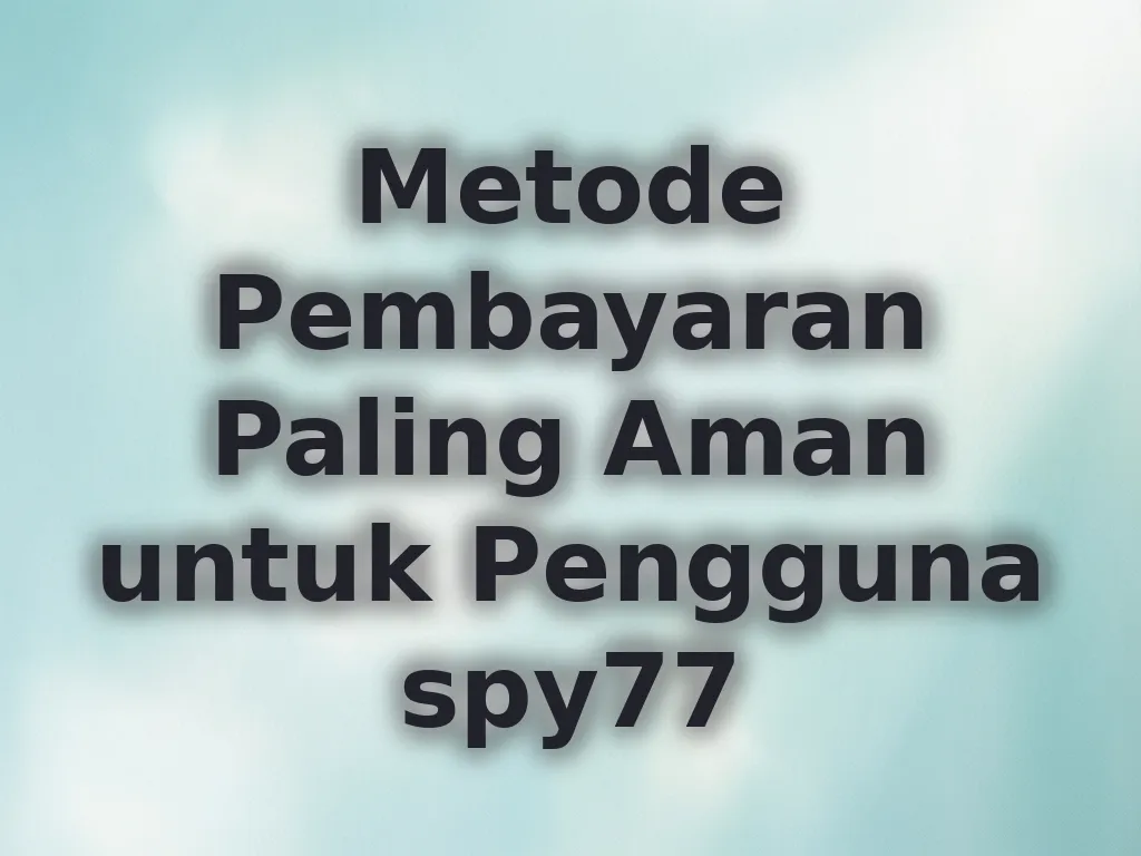Metode Pembayaran Paling Aman untuk Pengguna spy77